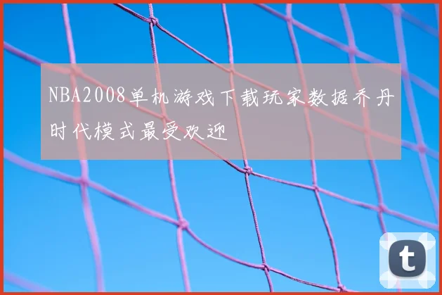 NBA2008单机游戏下载玩家数据乔丹时代模式最受欢迎
