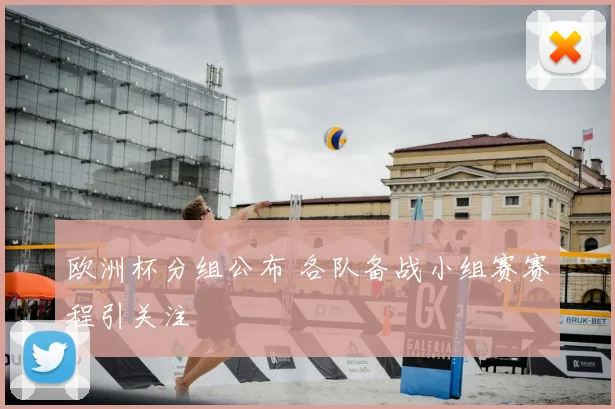 欧洲杯分组公布 各队备战小组赛赛程引关注