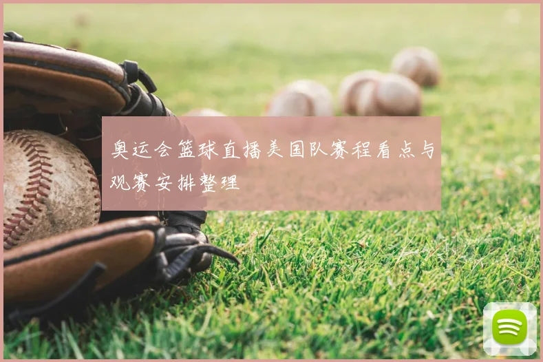 奥运会篮球直播美国队赛程看点与观赛安排整理