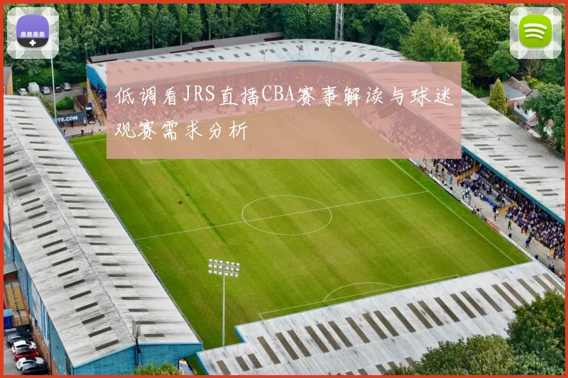 低调看JRS直播CBA赛事解读与球迷观赛需求分析