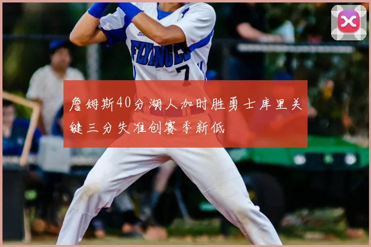 詹姆斯40分湖人加时胜勇士库里关键三分失准创赛季新低