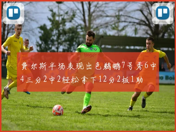 费尔斯半场表现出色鹈鹕7号秀6中4三分2中2轻松拿下12分2板1助