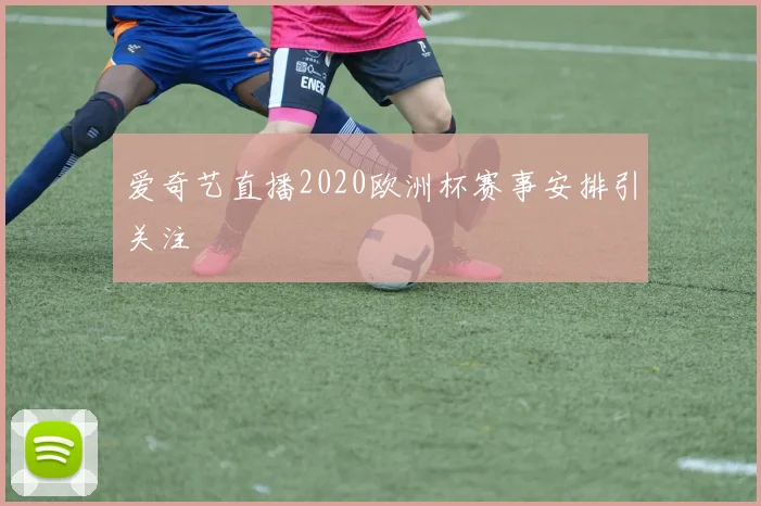 爱奇艺直播2020欧洲杯赛事安排引关注