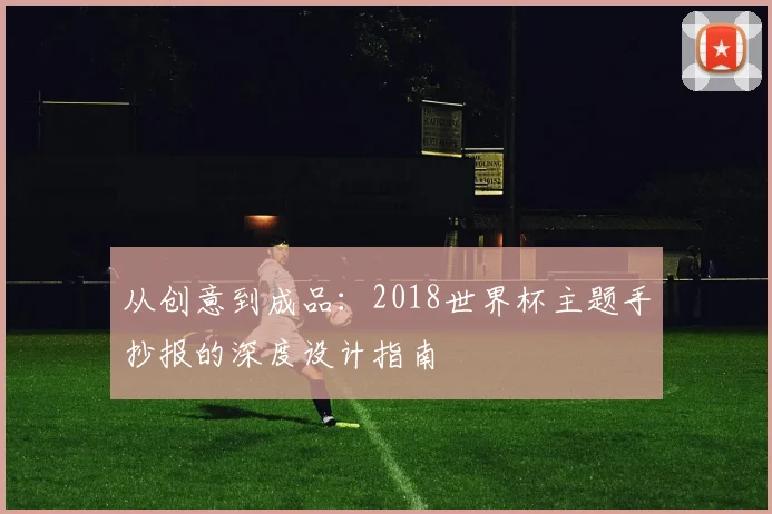 从创意到成品:2018世界杯主题手抄报的深度设计指南