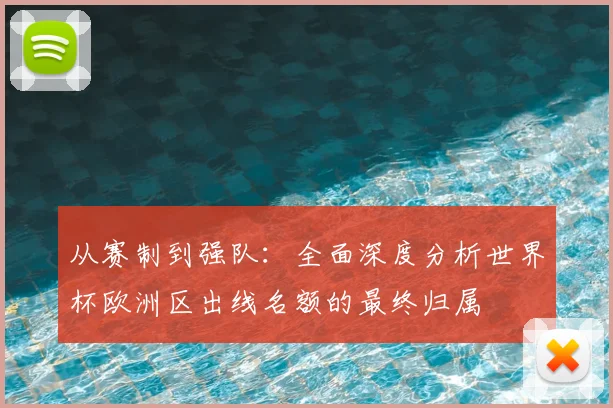 从赛制到强队：全面深度分析世界杯欧洲区出线名额的最终归属