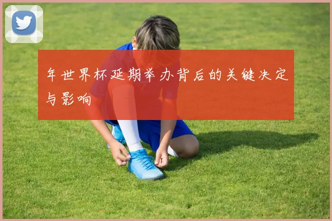 年世界杯延期举办背后的关键决定与影响