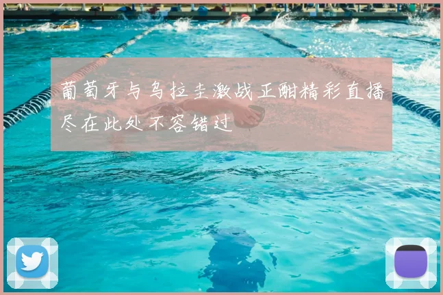葡萄牙与乌拉圭激战正酣精彩直播尽在此处不容错过