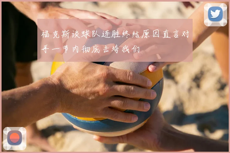 福克斯谈球队连胜终结原因直言对手一节内彻底击垮我们