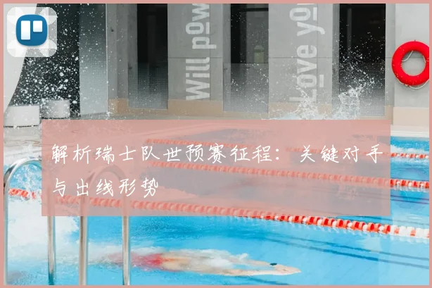 解析瑞士队世预赛征程:关键对手与出线形势