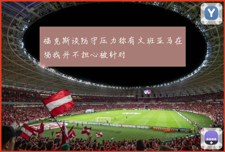 福克斯谈防守压力称有文班亚马在场我并不担心被针对