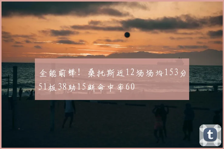 全能前锋!桑托斯近12场场均153分51板38助15断命中率60