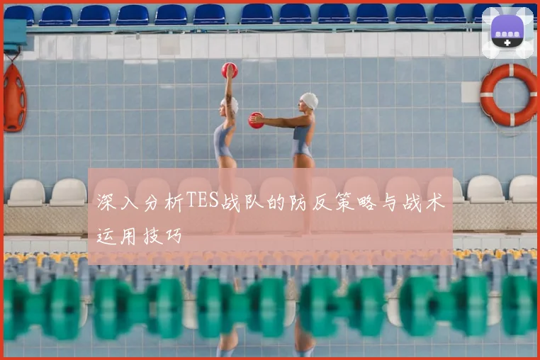 深入分析TES战队的防反策略与战术运用技巧