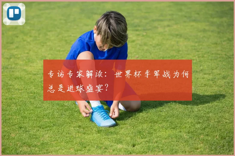 专访专家解读：世界杯季军战为何总是进球盛宴？