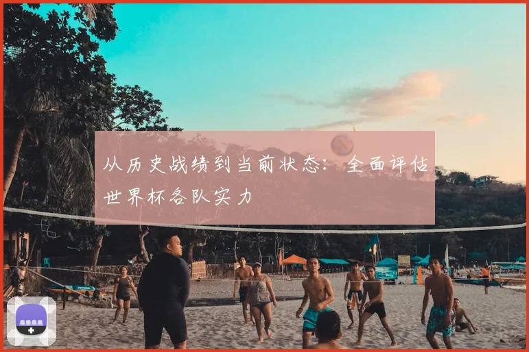 从历史战绩到当前状态：全面评估世界杯各队实力
