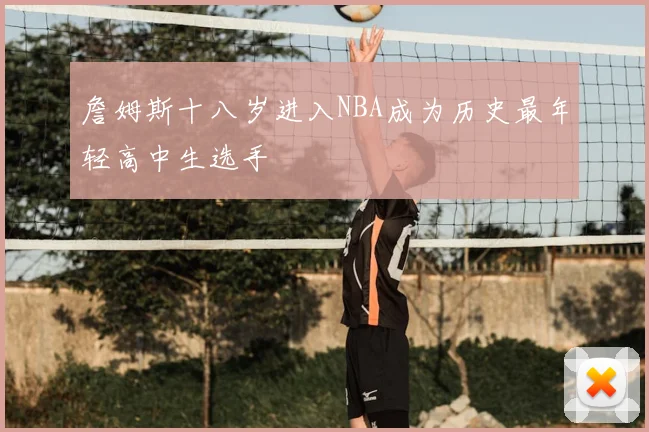 詹姆斯十八岁进入NBA成为历史最年轻高中生选手