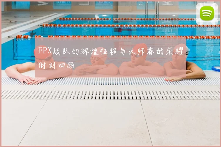 FPX战队的辉煌征程与大师赛的荣耀时刻回顾