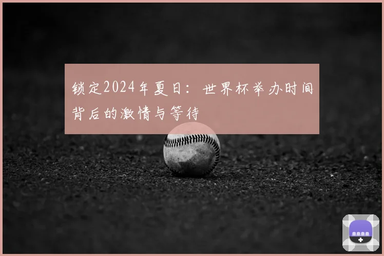 锁定2024年夏日:世界杯举办时间背后的激情与等待