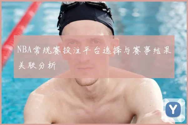 NBA常规赛投注平台选择与赛事结果关联分析