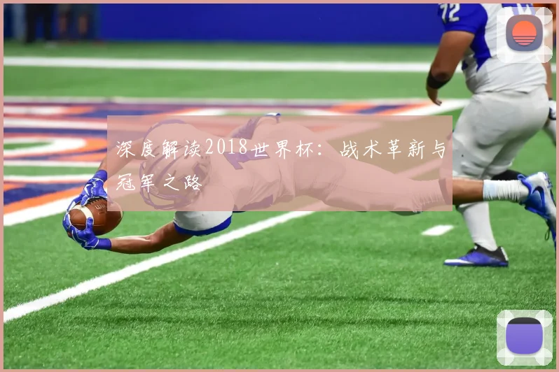 深度解读2018世界杯：战术革新与冠军之路