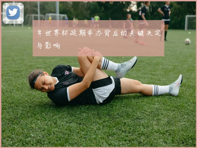 年世界杯延期举办背后的关键决定与影响