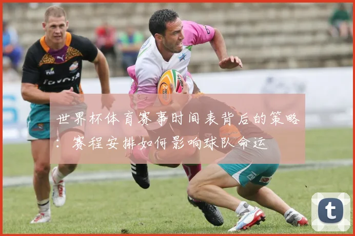 世界杯体育赛事时间表背后的策略：赛程安排如何影响球队命运