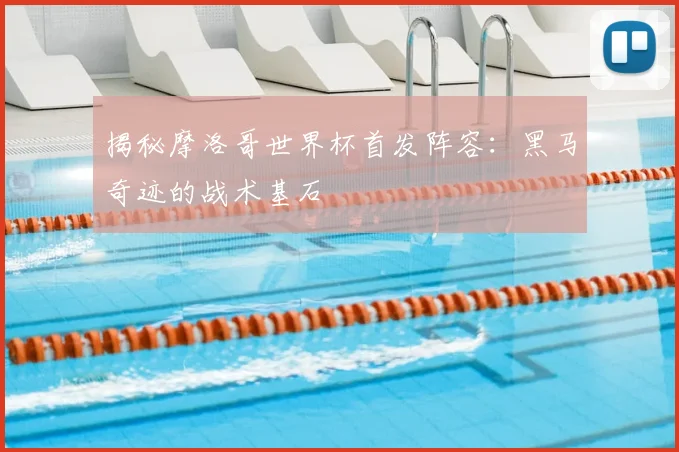 揭秘摩洛哥世界杯首发阵容：黑马奇迹的战术基石