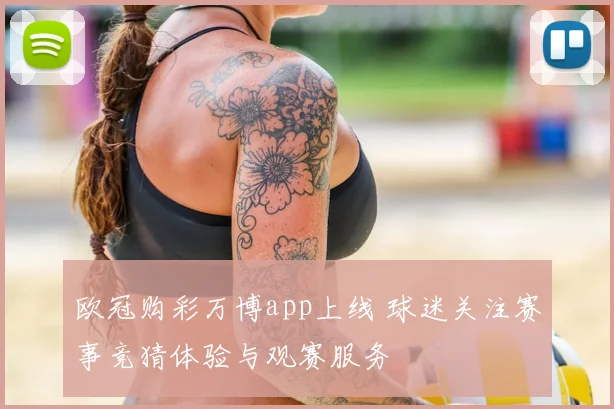 欧冠购彩万博app上线 球迷关注赛事竞猜体验与观赛服务