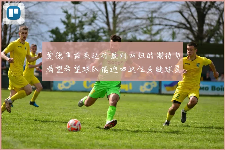 爱德华兹表达对康利回归的期待与渴望希望球队能迎回这位关键球员