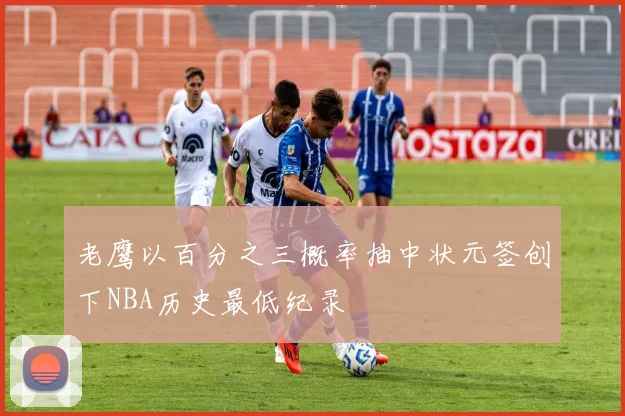 老鹰以百分之三概率抽中状元签创下NBA历史最低纪录