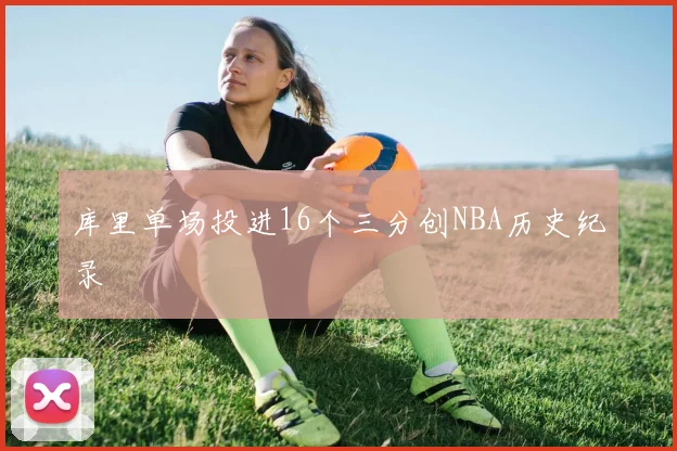 库里单场投进16个三分创NBA历史纪录
